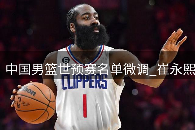 中国男篮世预赛名单微调 崔永熙暂留北京恢复训练