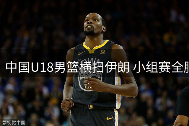 中国U18男篮横扫伊朗 小组赛全胜挺进亚洲杯八强