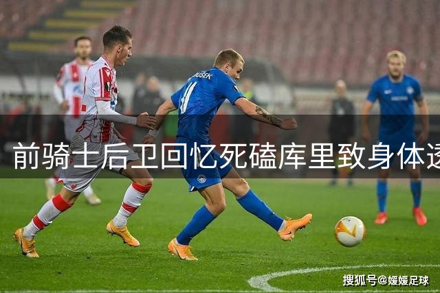前骑士后卫回忆死磕库里致身体透支就医
