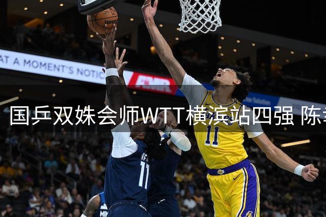 国乒双姝会师WTT横滨站四强 陈幸同零封日本新秀显威