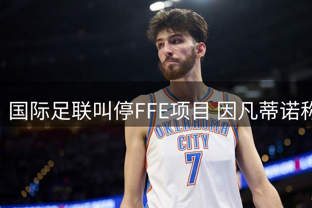 国际足联叫停FFE项目 因凡蒂诺称其背离团结初衷