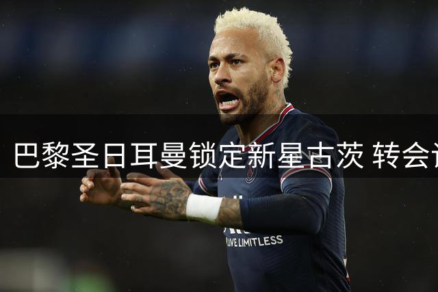 巴黎圣日耳曼锁定新星古茨 转会谈判进入最后阶段