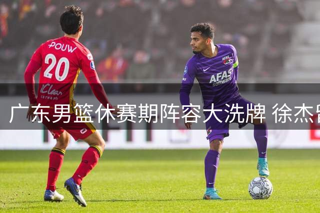 广东男篮休赛期阵容大洗牌 徐杰留队悬念揭晓 新帅团队浮出水面