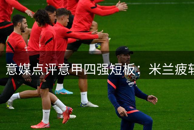 意媒点评意甲四强短板：米兰疲软，尤文换血，罗马有待提升