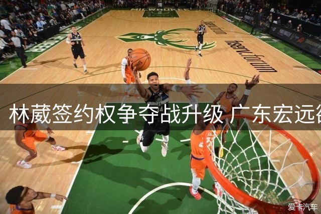 林葳签约权争夺战升级 广东宏远欲重金挖角同曦核心