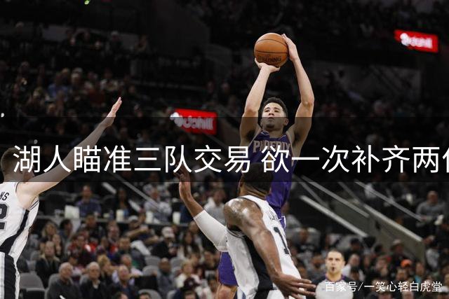 湖人瞄准三队交易 欲一次补齐两位置短板