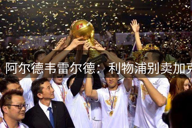 阿尔德韦雷尔德：利物浦别卖加克波给热刺，他非常出色