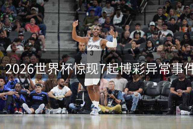 2026世界杯惊现7起博彩异常事件 巴洛贡红牌开盘引质疑