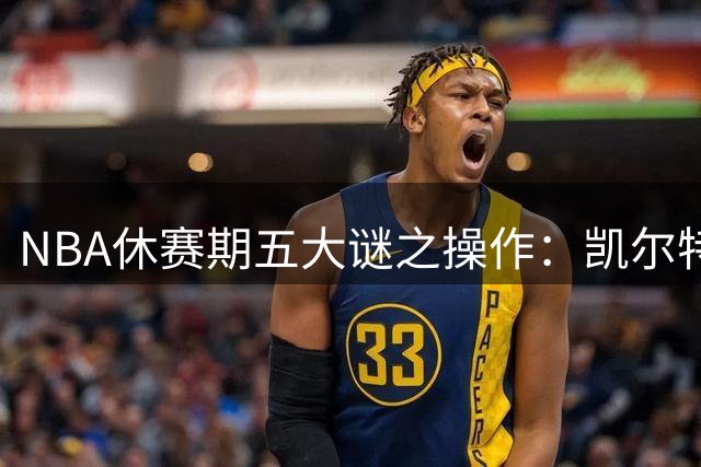 NBA休赛期五大谜之操作：凯尔特人贱卖核心引热议